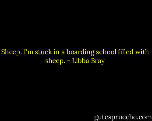 Sheep. I'm stuck in a boarding school filled with sheep. - Libba Bray