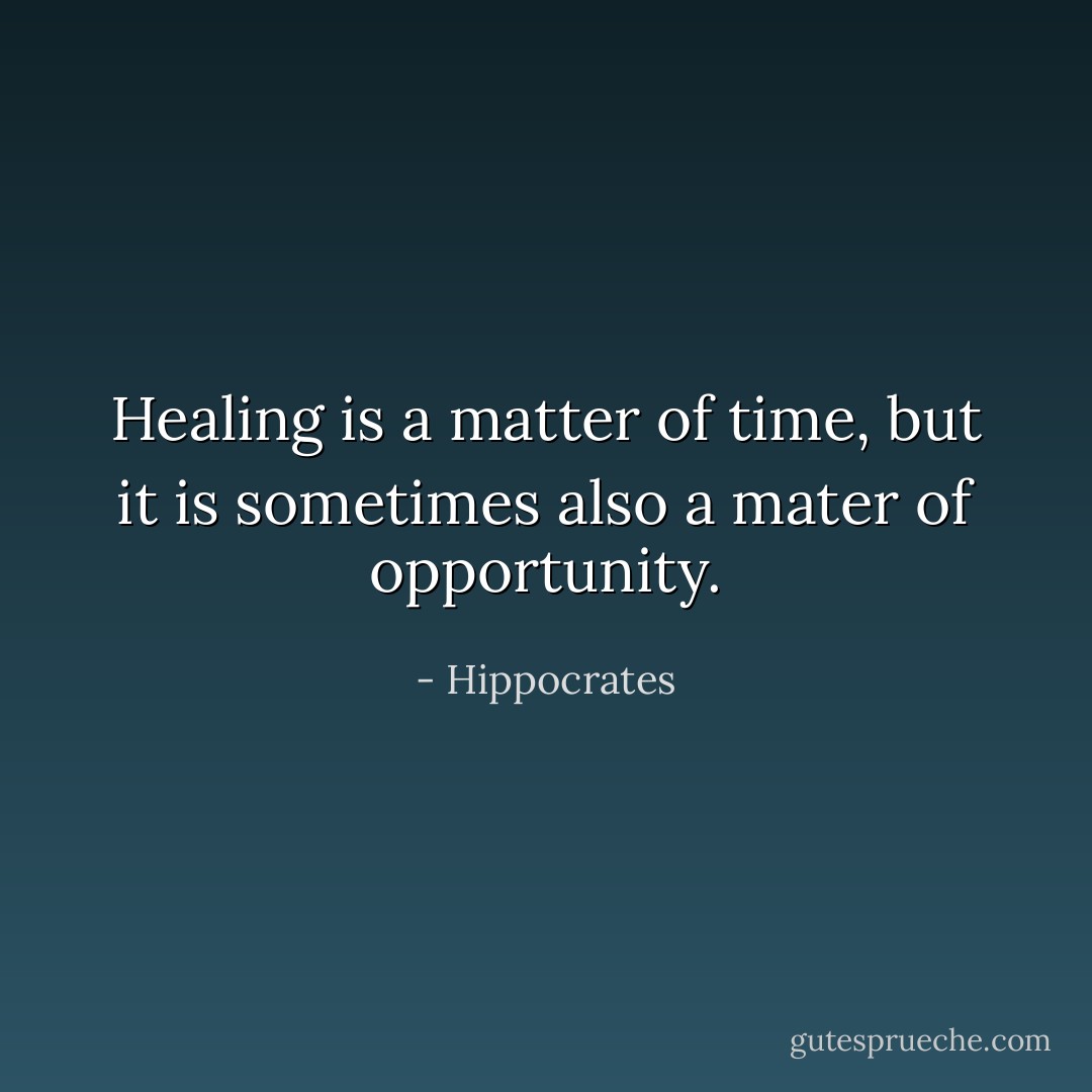 Healing is a matter of time, but it is sometimes also a mater of opportunity. - Hippocrates
