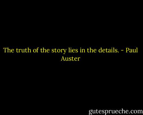 The truth of the story lies in the details. - Paul Auster