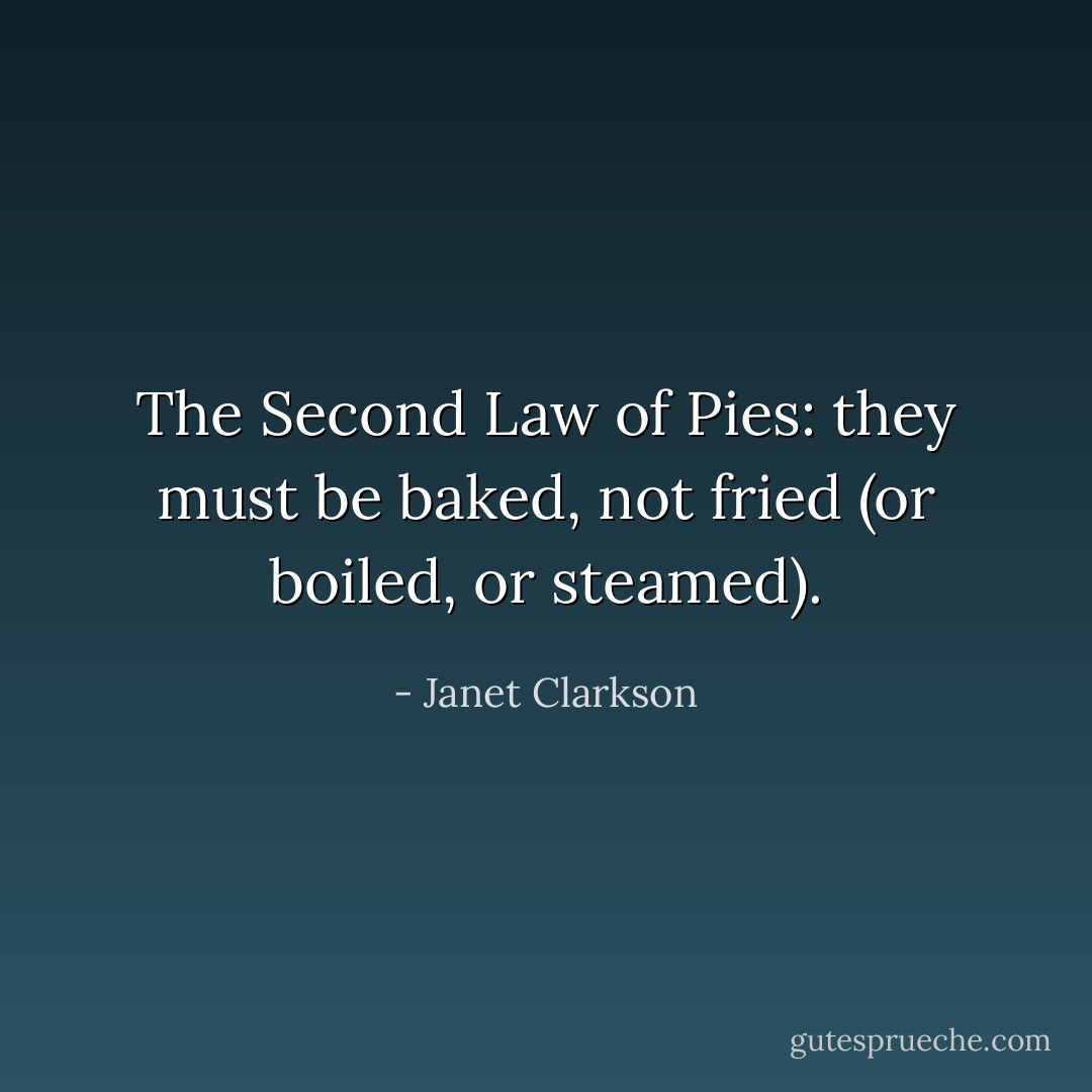 The Second Law of Pies: they must be baked, not fried (or boiled, or steamed). - Janet Clarkson