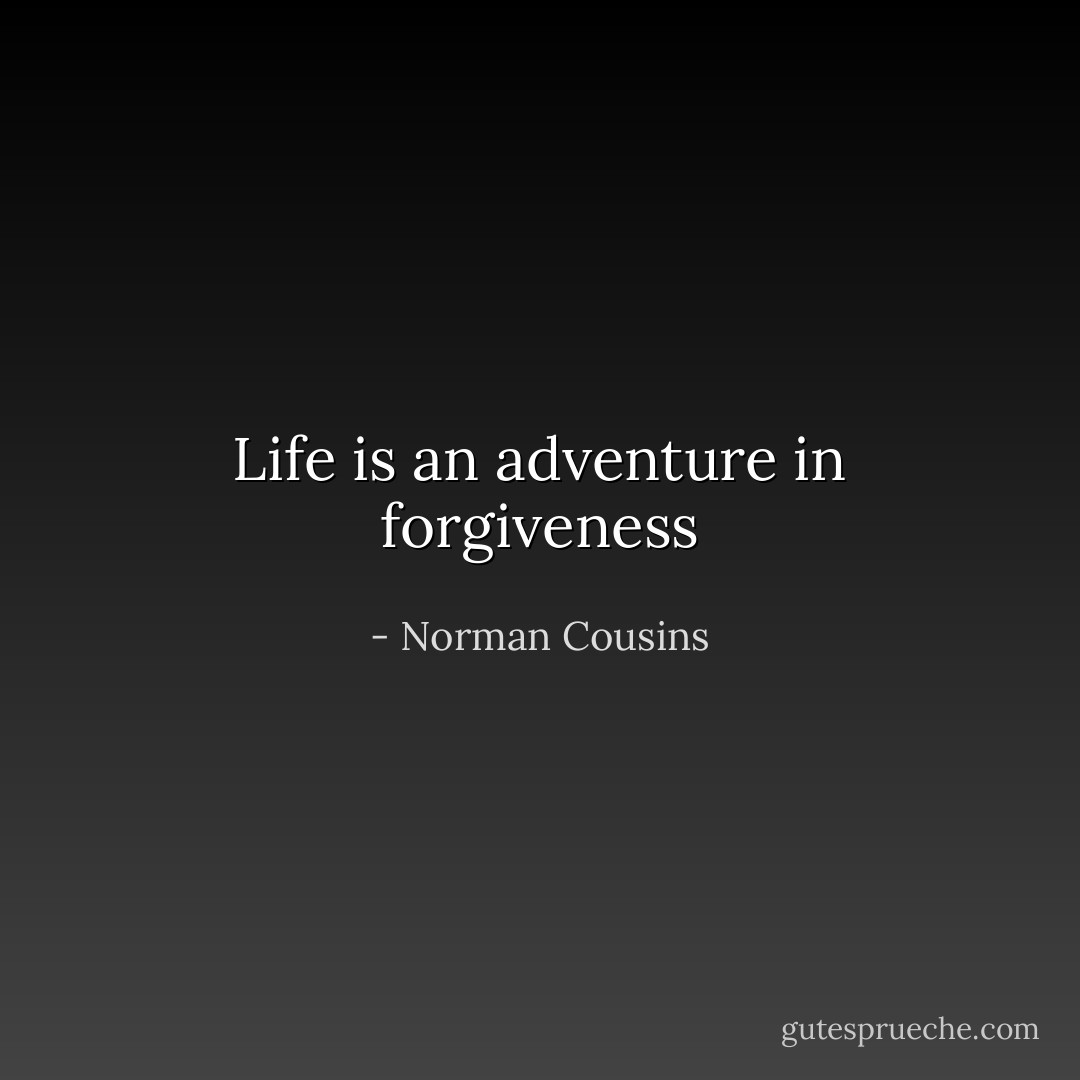 Life is an adventure in forgiveness - Norman Cousins