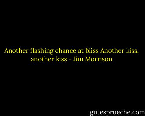 Another flashing chance at bliss<br />Another kiss, another kiss - Jim Morrison