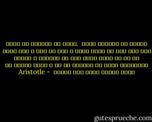 ارسطو به اسکندر نوشت<br /><br />.بدان که روزگار با گردش خود همه چيز را کهنه کرده و محو مي کند<br />، مگر چيزي را که در قلوب مردم است از خوبيها و بديها<br />بنابراين بکوش که نيکوئي در حق ِ مردم نمائي تا نامت بخوبي براي ابد بماند<br /> - Aristotle