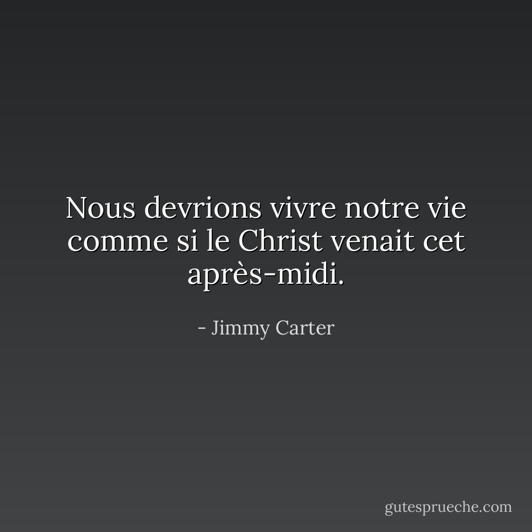 Nous devrions vivre notre vie comme si le Christ venait cet après-midi. - Jimmy Carter