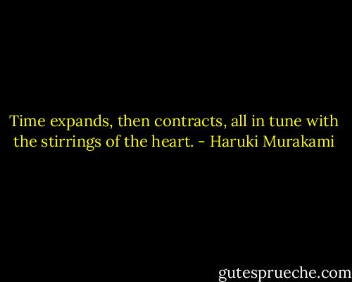 Time expands, then contracts, all in tune with the stirrings of the heart. - Haruki Murakami