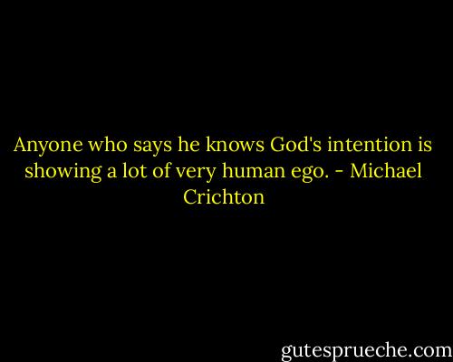 Anyone who says he knows God's intention is showing a lot of very human ego. - Michael Crichton