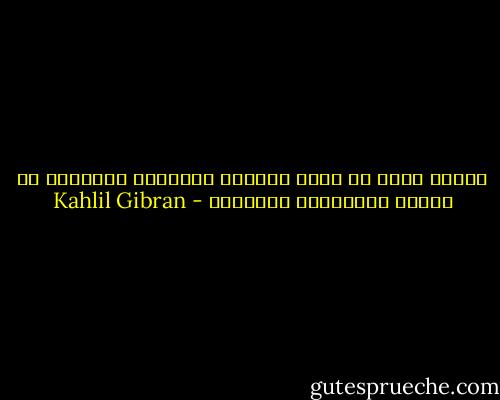 الرجل الذي لا يغفر للمرأة هفواتها الصغيرة لن يتمتع بفضائلها الكبيرة - Kahlil Gibran