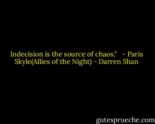 Indecision is the source of chaos." <br /><br />- Paris Skyle(Allies of the Night) - Darren Shan