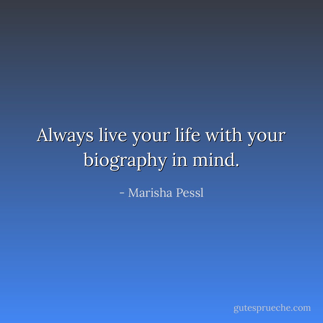 Always live your life with your biography in mind. - Marisha Pessl