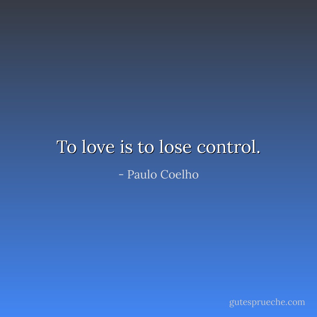 To love is to lose control. - Paulo Coelho