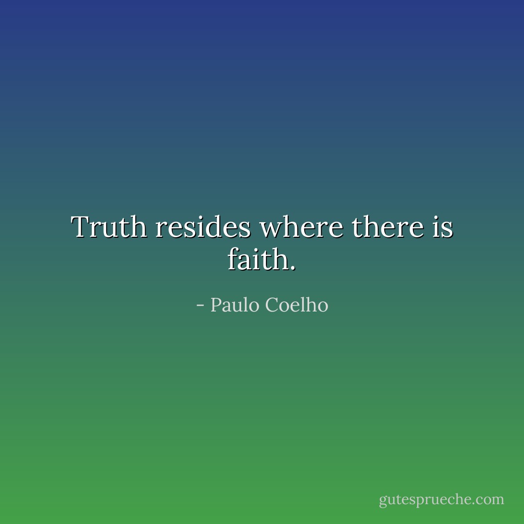 Truth resides where there is faith. - Paulo Coelho