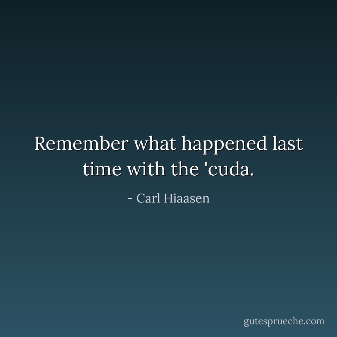Remember what happened last time with the 'cuda. - Carl Hiaasen