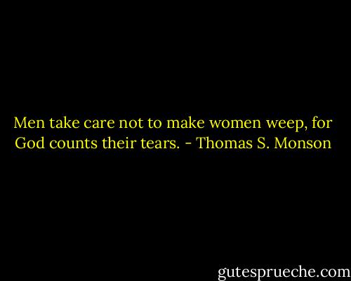 Men take care not to make women weep, for God counts their tears. - Thomas S. Monson