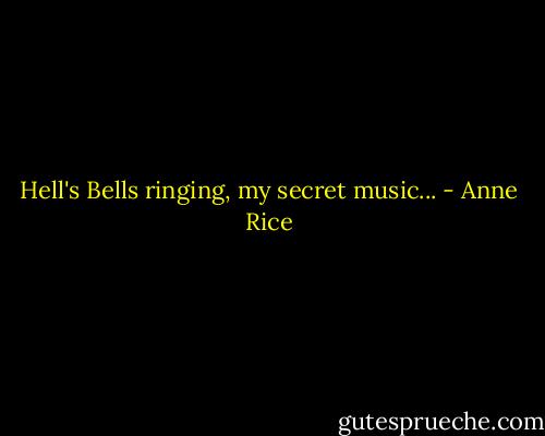 Hell's Bells ringing, my secret music... - Anne Rice