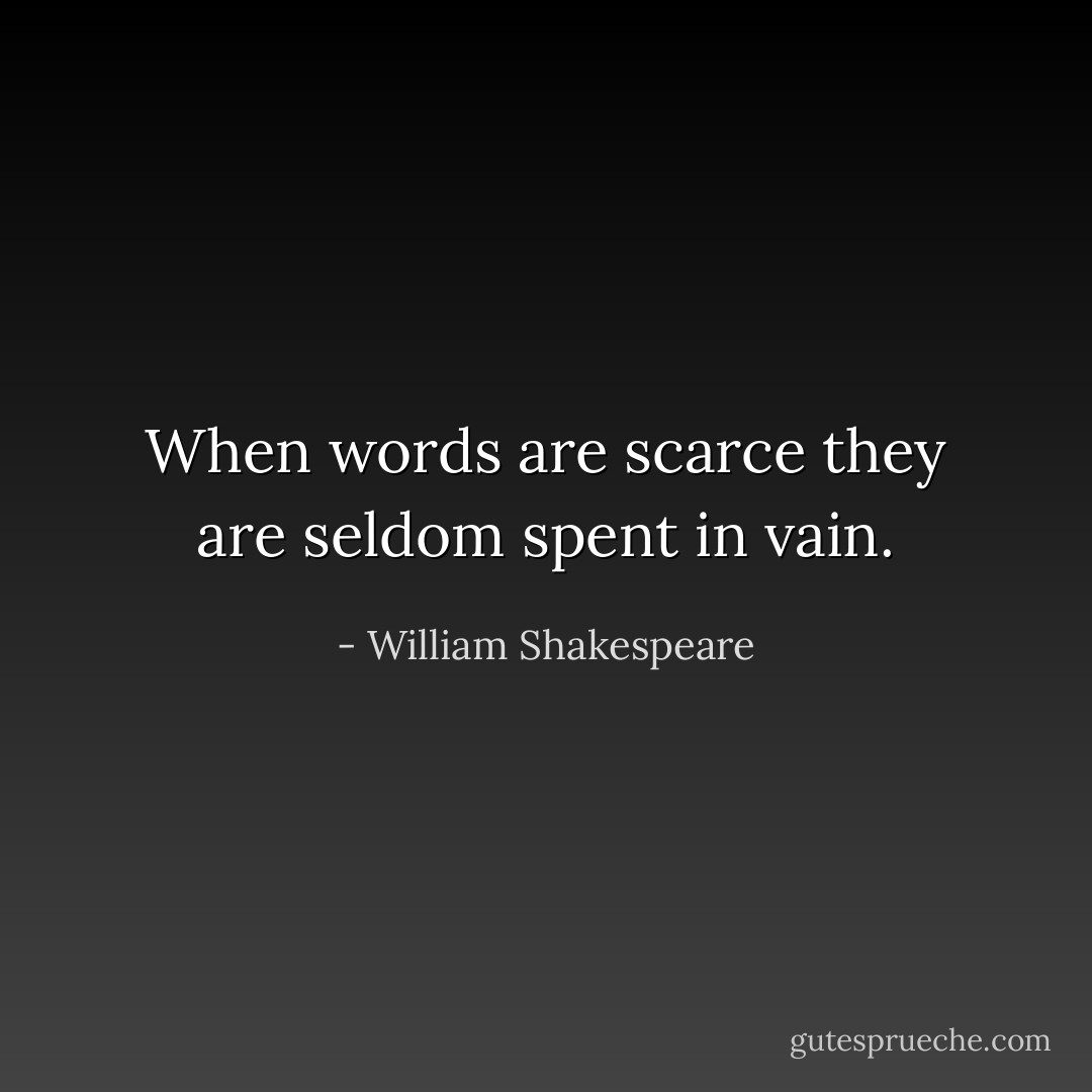 When words are scarce they are seldom spent in vain. - William Shakespeare