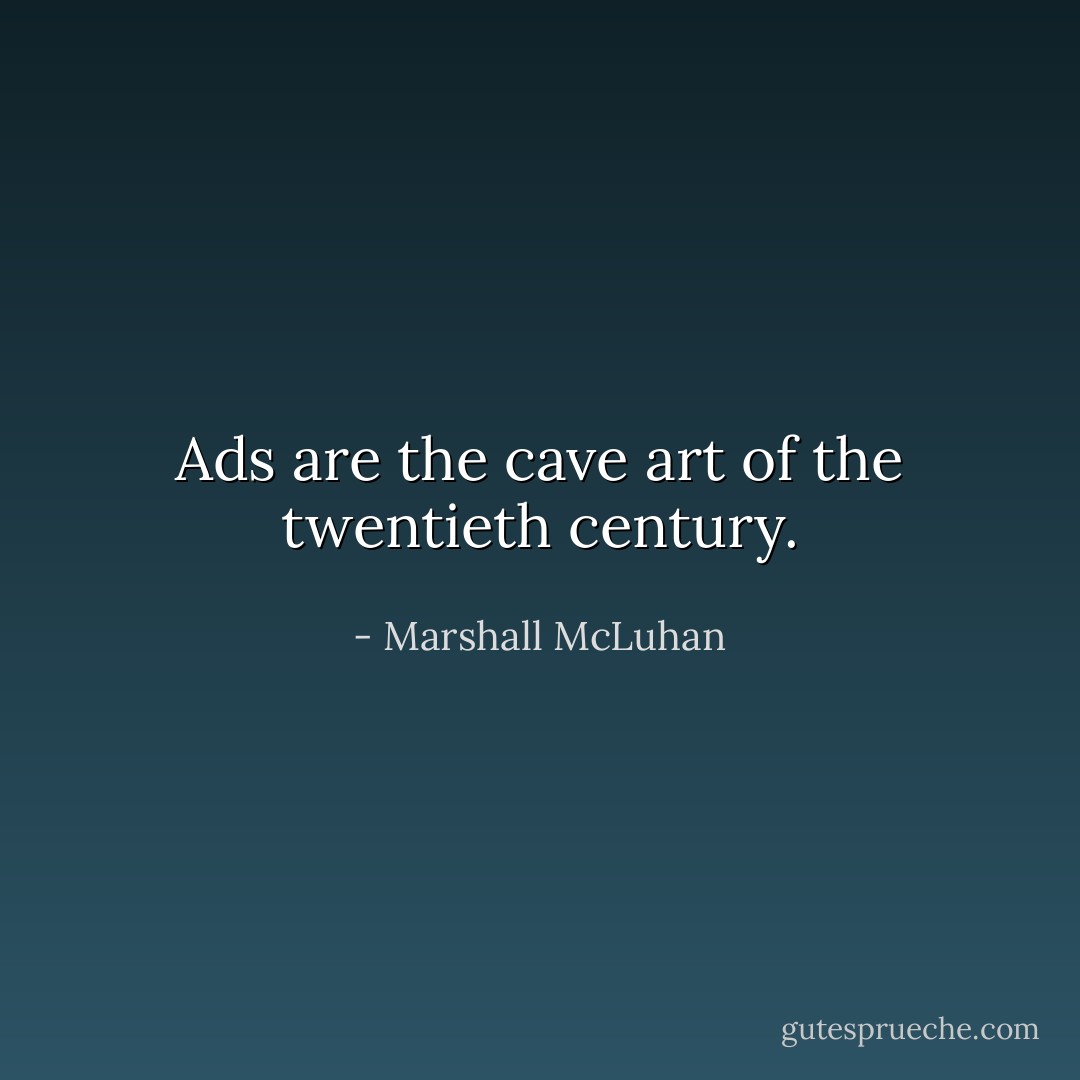 Ads are the cave art of the twentieth century. - Marshall McLuhan