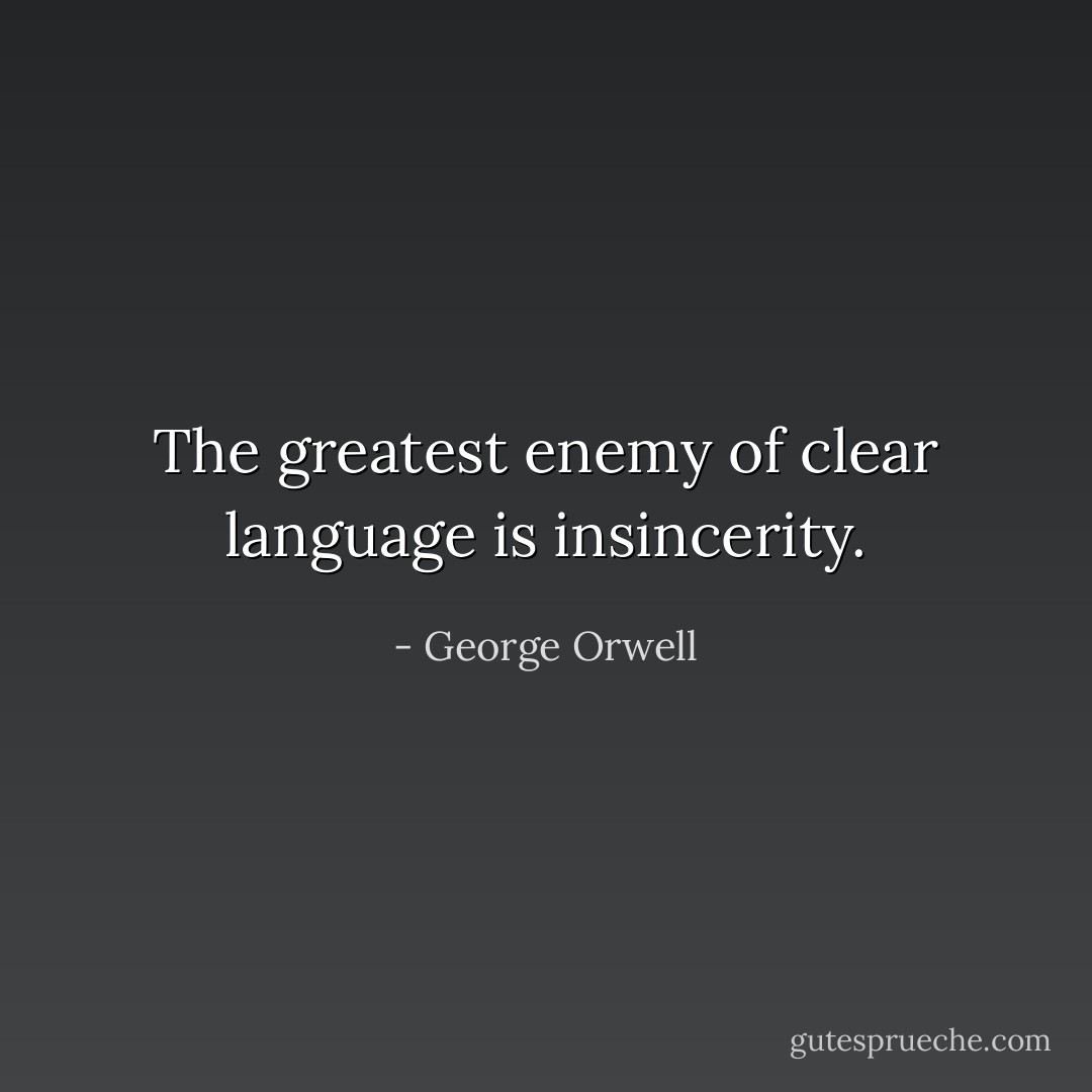 The greatest enemy of clear language is insincerity. - George Orwell