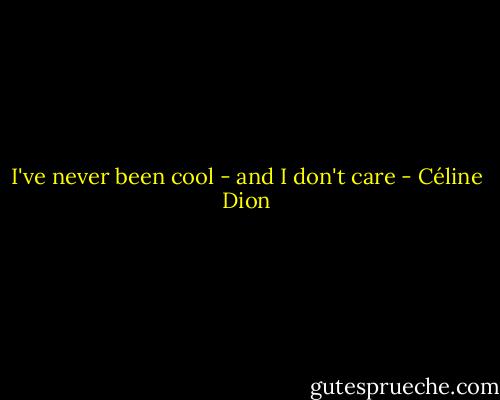 I've never been cool - and I don't care - Céline Dion