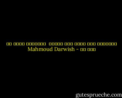 الكتابة جرو صغير يعض العدم <br />الكتابة تجرح من دون دم - Mahmoud Darwish