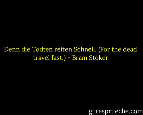 Denn die Todten reiten Schnell. (For the dead travel fast.) - Bram Stoker
