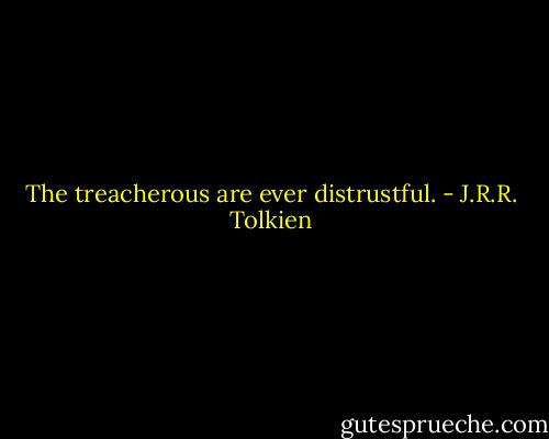 The treacherous are ever distrustful. - J.R.R. Tolkien