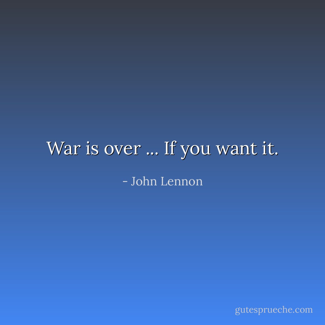 War is over ... If you want it. - John Lennon
