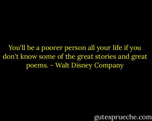 You'll be a poorer person all your life if you don't know some of the great stories and great poems. - Walt Disney Company
