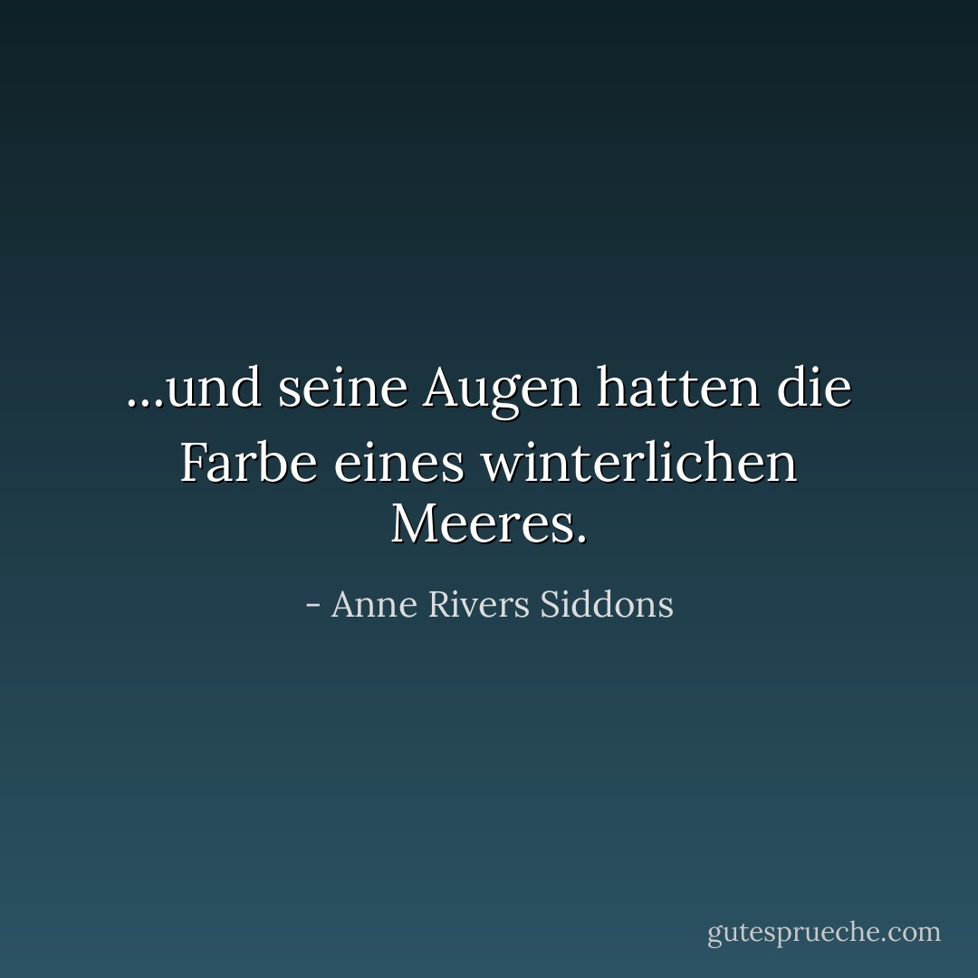 ...und seine Augen hatten die Farbe eines winterlichen Meeres. - Anne Rivers Siddons<