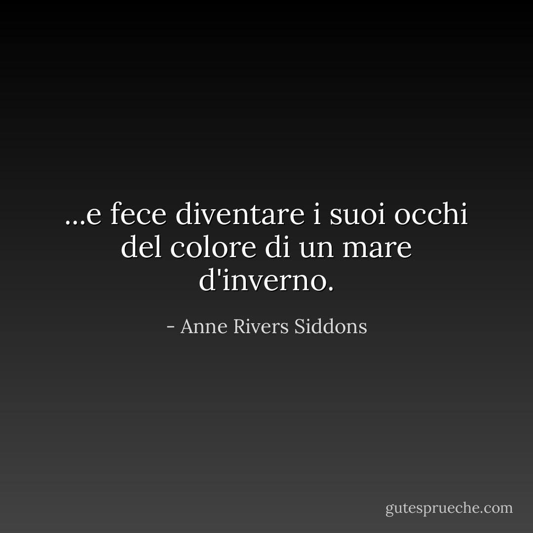 ...e fece diventare i suoi occhi del colore di un mare d'inverno. - Anne Rivers Siddons