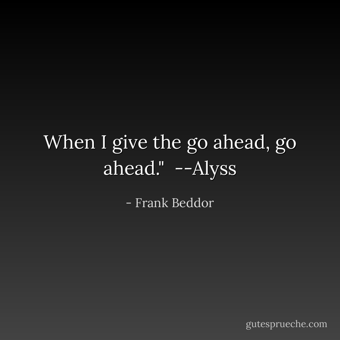 When I give the go ahead, go ahead."<br /><br />--Alyss - Frank Beddor
