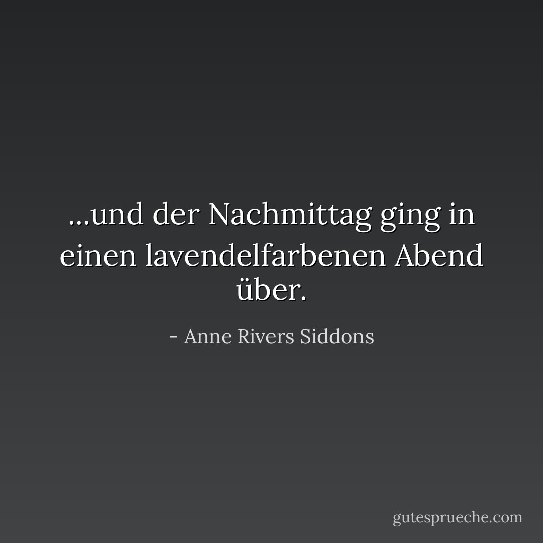 ...und der Nachmittag ging in einen lavendelfarbenen Abend über. - Anne Rivers Siddons<