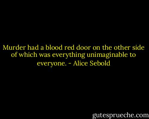 Murder had a blood red door on the other side of which was everything unimaginable to everyone. - Alice Sebold