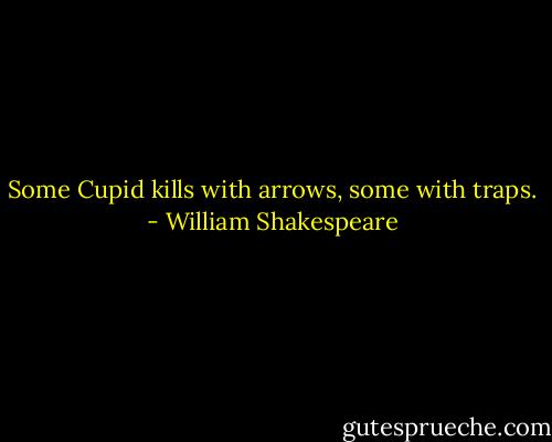 Some Cupid kills with arrows, some with traps. - William Shakespeare