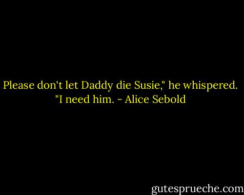 Please don't let Daddy die Susie," he whispered. "I need him. - Alice Sebold