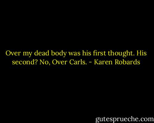 Over my dead body was his first thought. His second? No, Over Carls. - Karen Robards