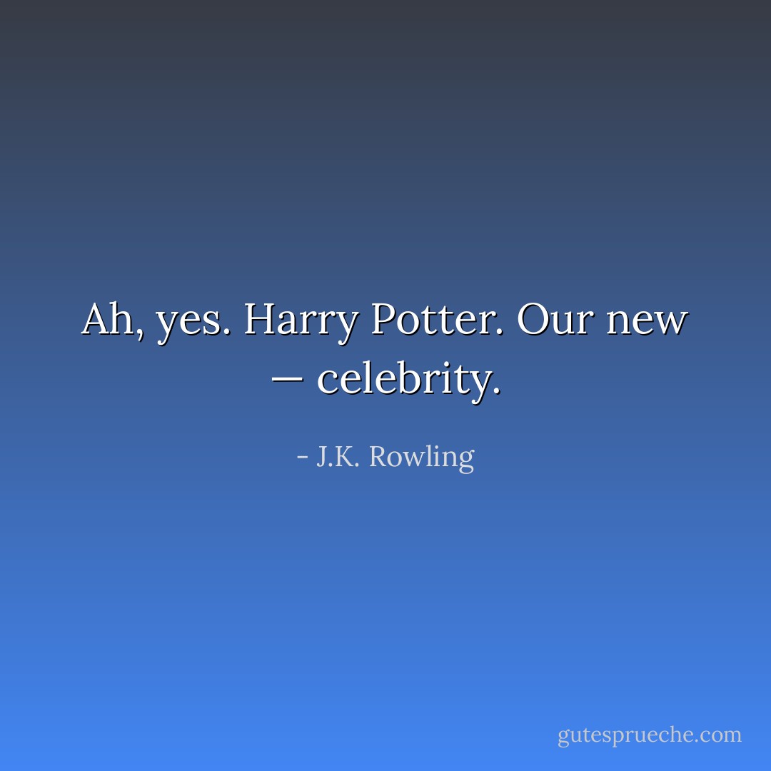Ah, yes. Harry Potter. Our new — <i>celebrity</i>. - J.K. Rowling