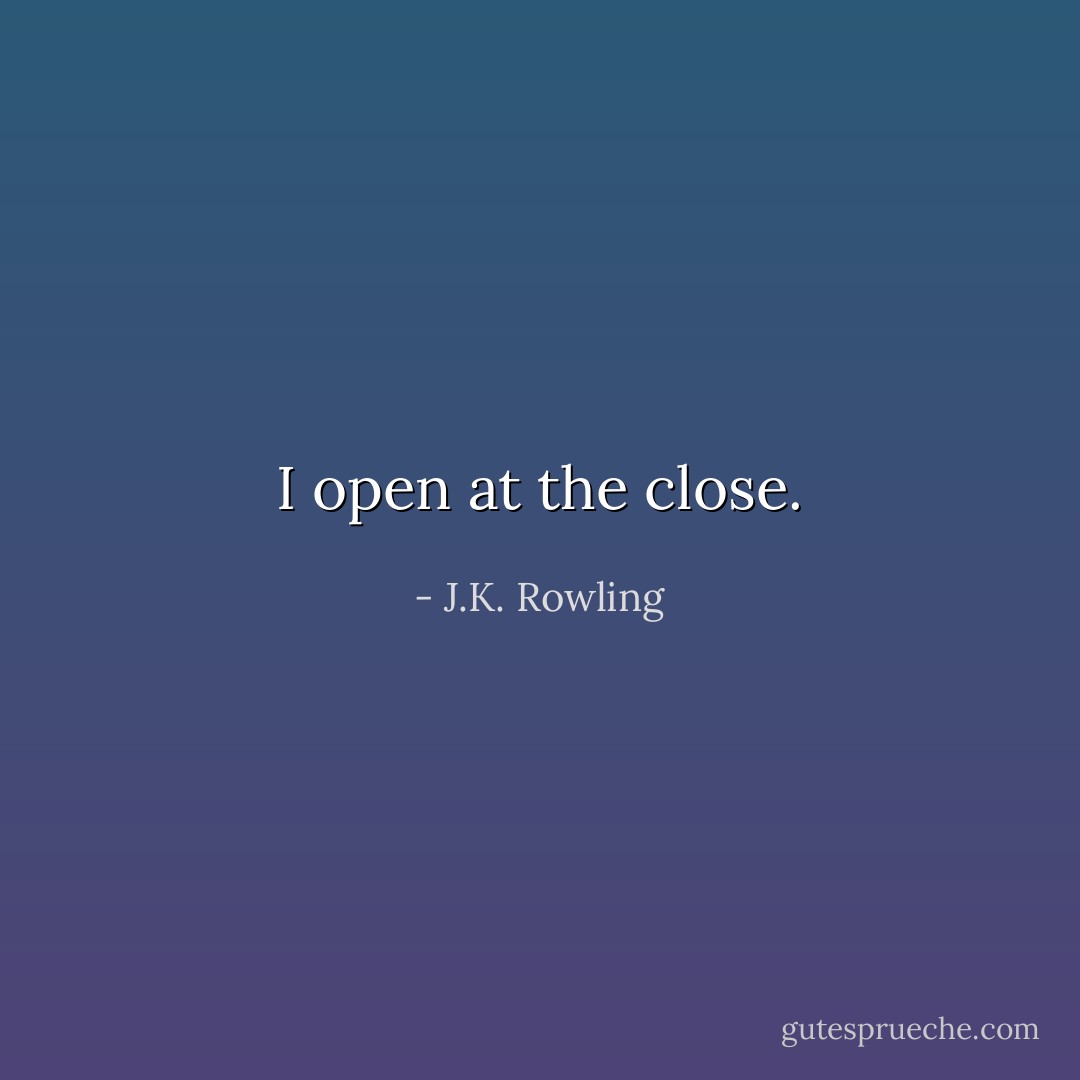 I open at the close. - J.K. Rowling