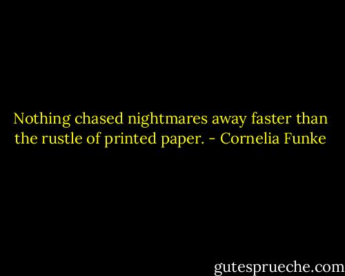 Nothing chased nightmares away faster than the rustle of printed paper. - Cornelia Funke
