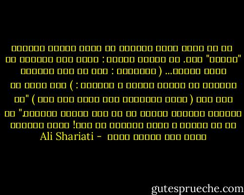 <br />من به چشمِ خویش می‌بینم که تنها دلیلِ بودن‌ام "عصیان" است. به گفتهٔ اقبال : هستم اگر می‌روم، گر نروم نیستم... ( علیجانی : بعد از چند تعبیر، جمله‌ای به ذهن‌اش می‌رسد و می‌گوید : ) قطع کردم که وحی است ( یعنی مطمئن‌ام این جمله وحی است ) "ما پرندهٔ موهومی هستیم که در عدم پرواز می‌کنیم." پس ما چه هستیم ؟ هیچ، موهومی در عدم! یعنی معدوم، یعنی فقط پرواز کردن<br /> - Ali Shariati