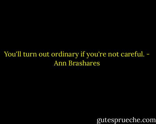 You'll turn out ordinary if you're not careful. - Ann Brashares