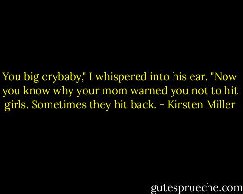 You big crybaby," I whispered into his ear. "Now you know why your mom warned you not to hit girls. Sometimes they hit back. - Kirsten Miller