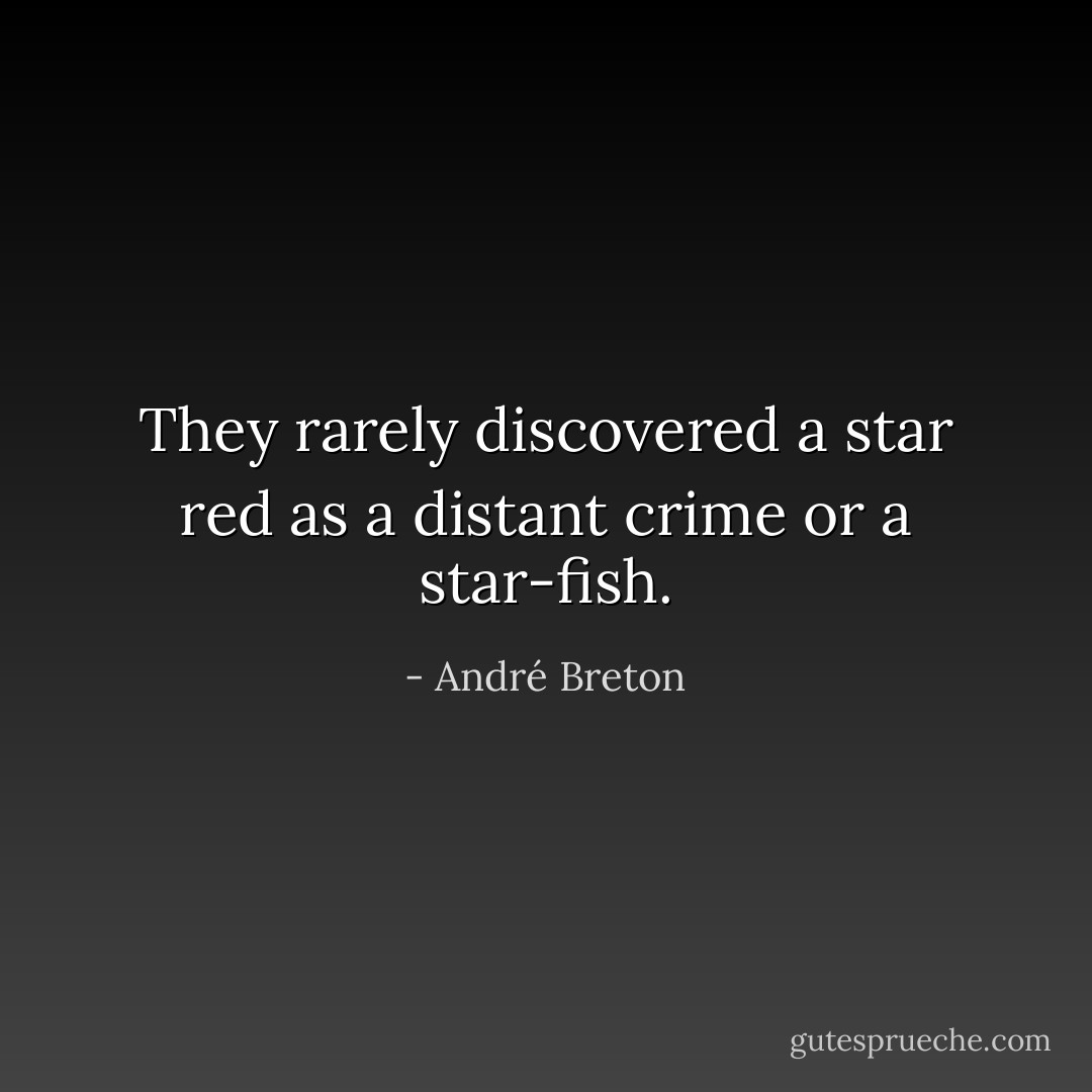 They rarely discovered a star red as a distant crime or a star-fish. - André Breton