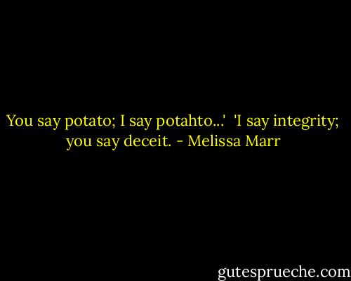 You say potato; I say potahto...'<br /><br />'I say integrity; you say deceit. - Melissa Marr
