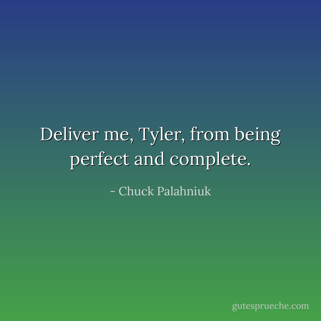 Deliver me, Tyler, from being perfect and complete. - Chuck Palahniuk