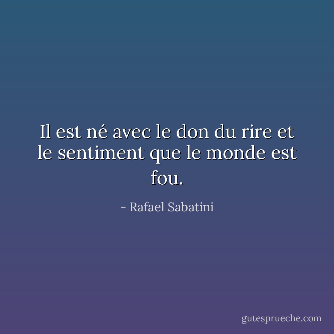 Il est né avec le don du rire et le sentiment que le monde est fou. - Rafael Sabatini