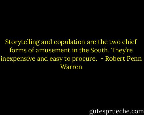Storytelling and copulation are the two chief forms of amusement in the South. They’re inexpensive and easy to procure.  - Robert Penn Warren