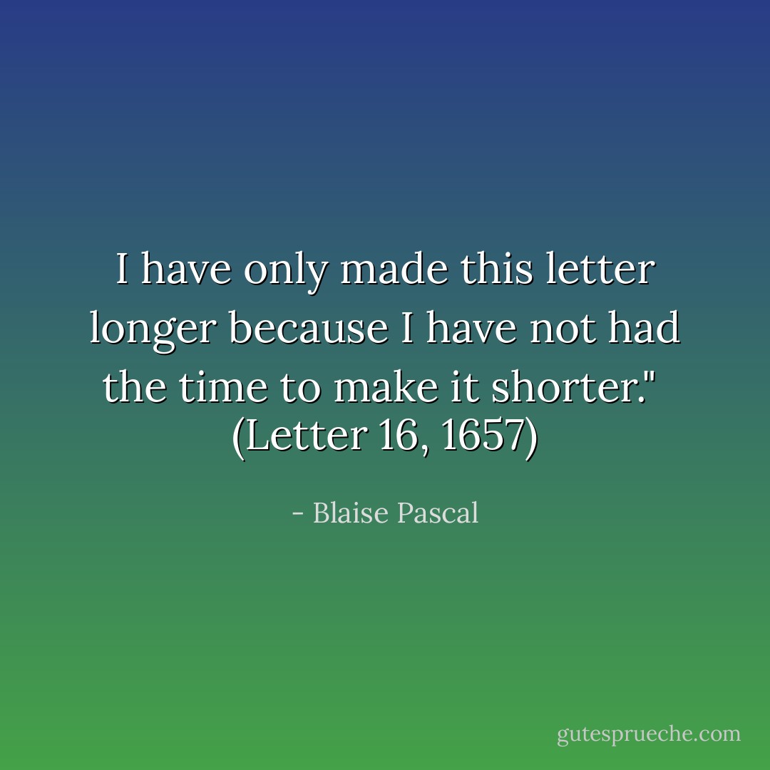 I have only made this letter longer because I have not had the time to make it shorter."<br /><br />(<i>Letter 16</i>, 1657) - Blaise Pascal
