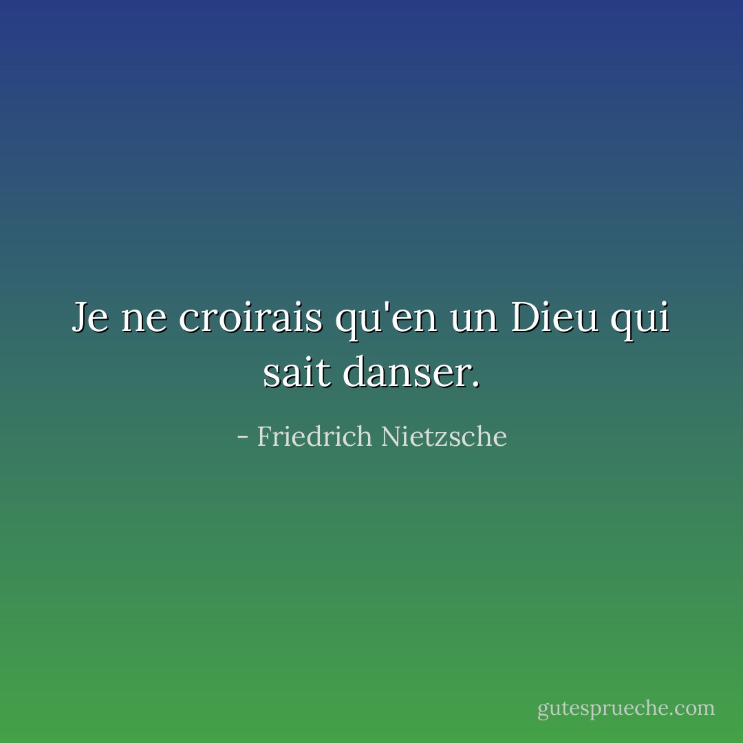 Je ne croirais qu'en un Dieu qui sait danser. - Friedrich Nietzsche