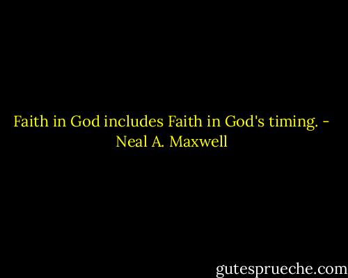 Faith in God includes Faith in God's timing. - Neal A. Maxwell