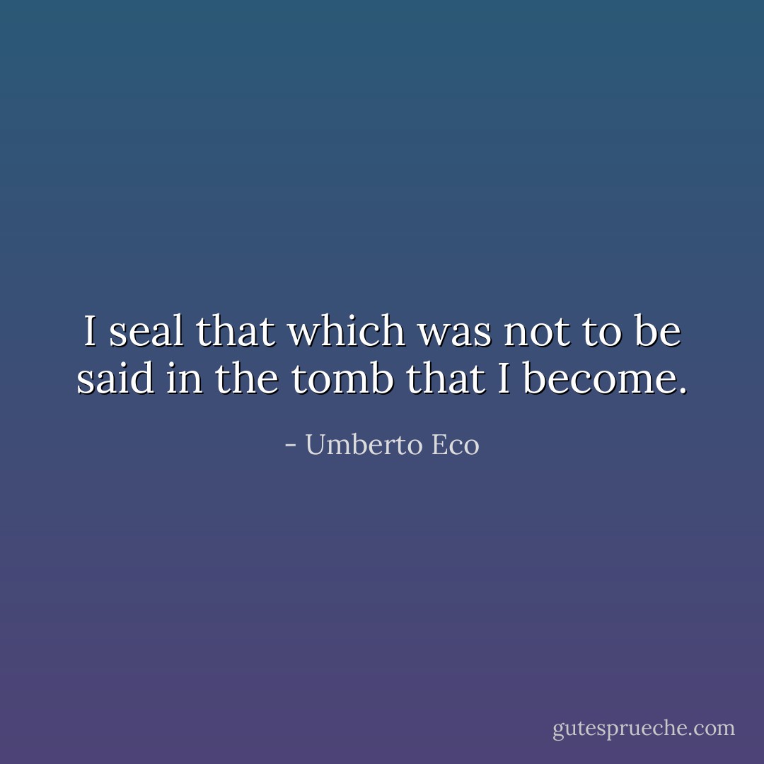 I seal that<br />which was not to be said in the tomb that I become. - Umberto Eco